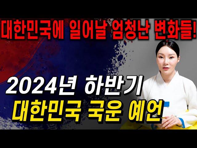 [2024년 하반기 대한민국 국운 예언] 대한민국에 일어날 엄청난 변화들?! 정권이 교체되고 경기가 좋아진다?! 2024년 우리나라에 벌어지는 사건 사고 미리 알고 피해가세요!