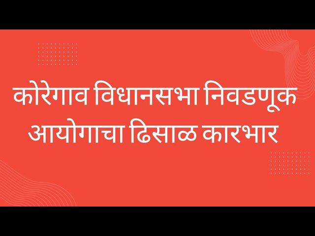 कोरेगाव विधानसभा निवडणूक आयोगाचा ढिसाळ कारभार