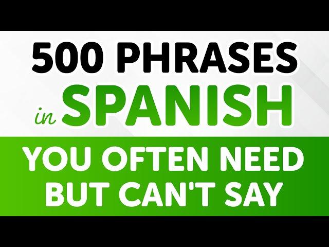 500 Spanish Phrases You Often Need but Can't Say