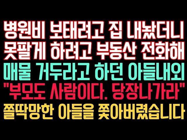 실화사연 - 병원비 보태려고 집 내놨더니 못팔게 하려고 부동산 전화해 매물 거두라고 하던 아들내외 “부모도 사람이다. 당장나가라” 쫄딱망한 아들을 쫓아버렸습니다.