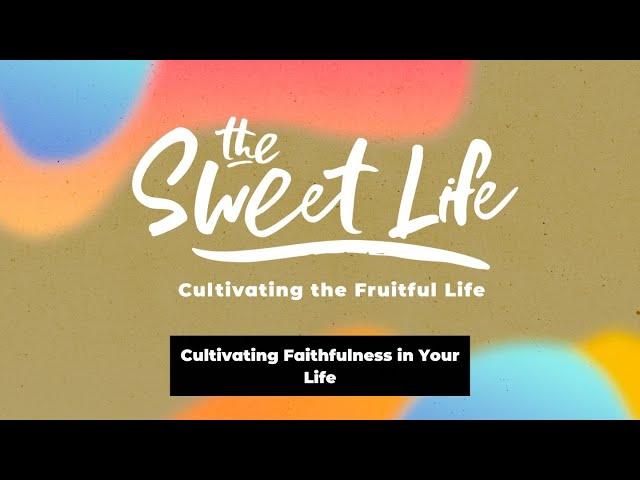 THE SWEET LIFE |Cultivating Faithfulness in Your Life