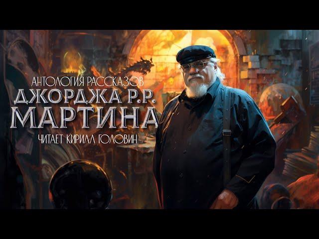 ДЖОРДЖ МАРТИН | АНТОЛОГИЯ ЛУЧШИХ РАССКАЗОВ В ИСПОЛНЕНИИ КИРИЛЛА ГОЛОВИНА | ФАНТАСТИКА | АУДИОКНИГА