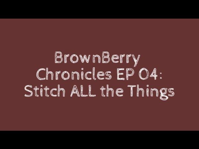 BrownBerry Chronicles EP 04: Stitch All the Things