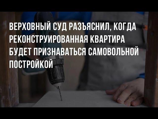 (139)  ВС РФ разъяснил, когда реконструированная квартира будет признаваться самовольной постройкой.