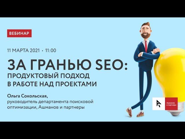 Вебинар "За гранью SEO: продуктовый подход в работе над проектами"