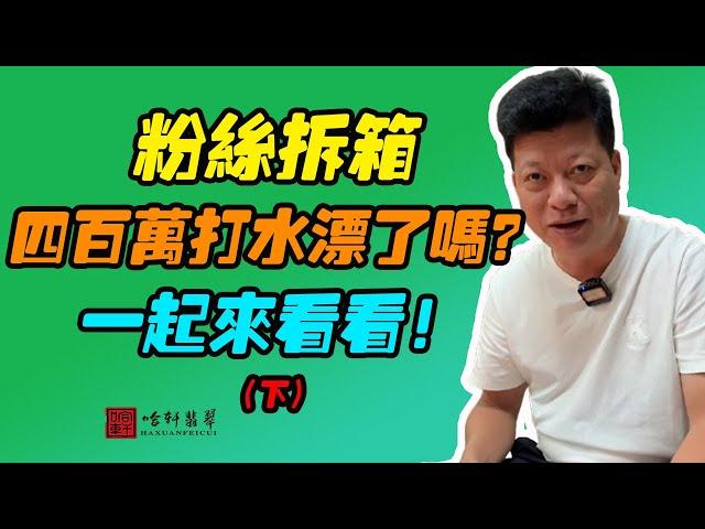 #哈軒翡翠大餅| 粉絲拆箱，四百萬打水漂了嗎？一起來看看！（下）#翡翠直播#緬甸翡翠#天然翡翠#玉雕設計#哈軒翡翠大餅直播間#玉石珠宝#翡翠挂件