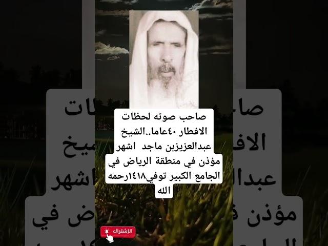 صاحب صوته لحظات الافطار ٤٠عاما..الشيخ عبدالعزيزبن ماجد  اشهر مؤذن في منطقة الرياض في