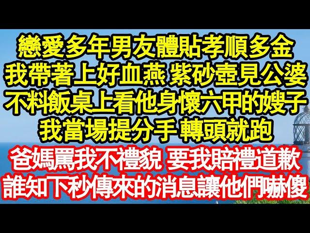 戀愛多年男友體貼孝順多金，我帶著上好血燕 紫砂壺見公婆，不料飯桌上看著他身懷六甲的嫂子，我當場提分手 轉頭就跑，爸媽罵我不禮貌 要我賠禮道歉，誰知下秒傳來的消息讓他們嚇傻真情故事會||老年故事||家庭