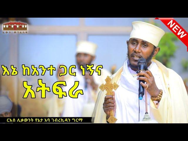  New| እኔ ከአንተ ጋር ነኝና አትፍራ | እጅግ ድንቅ ትምህርት በርእሰ ሊቃውንት አባ ገብረኪዳን ግርማ  Aba Gebrekidan New Sibket  2024