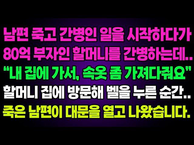 실화사연- 남편 죽고 간병인 일을 시작하다가80억 부자인 할머니를 간병하는데..“내 집에 가서, 속옷 좀 가져다줘요”할머니 집에 방문해 벨을 누른 순간..죽은 남편이 대문을 열고