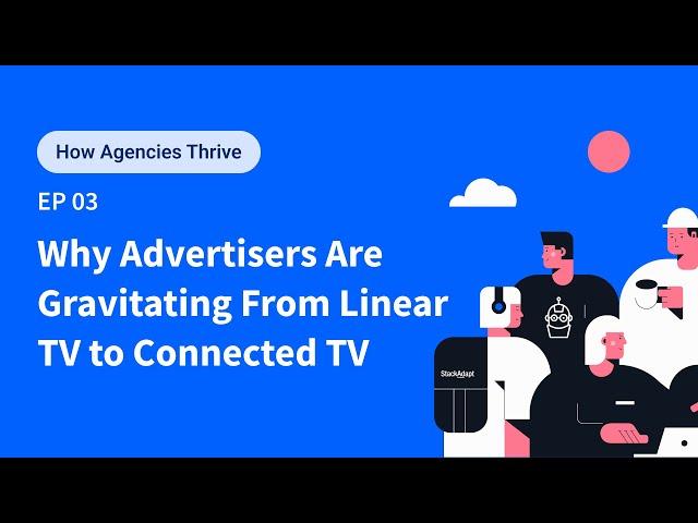 How Agencies Thrive Ep. 3: Why Advertisers Are Gravitating From Linear TV to Connected TV