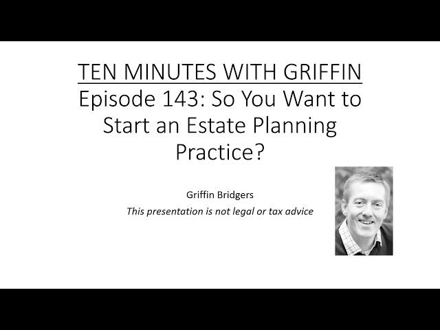 Ten Minutes with Griffin, Episode 143: So You Want to Start an Estate Planning Practice?