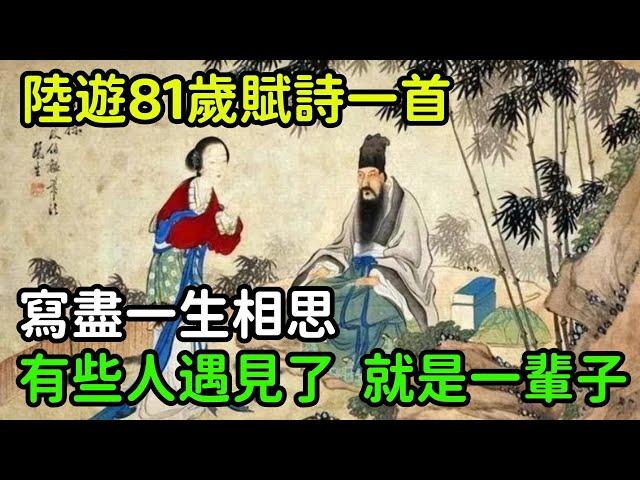 陸遊81歲賦詩一首，寫盡一生相思，有些人遇見了，就是一輩子的事【縱觀史書】#歷史#歷史故事#歷史人物#史話館#奇聞#文學