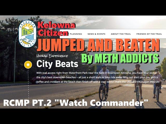 Kelowna Man Attacked by (4) Meth Addicts when Cycling along KVR Tent City | RCMP Watch Commander Pt2