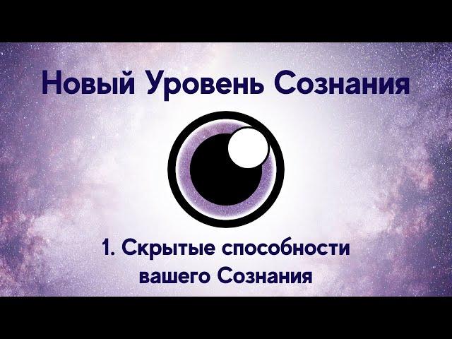 1. Скрытые Способности Вашего Сознания. Курс "Новый Уровень Сознания"