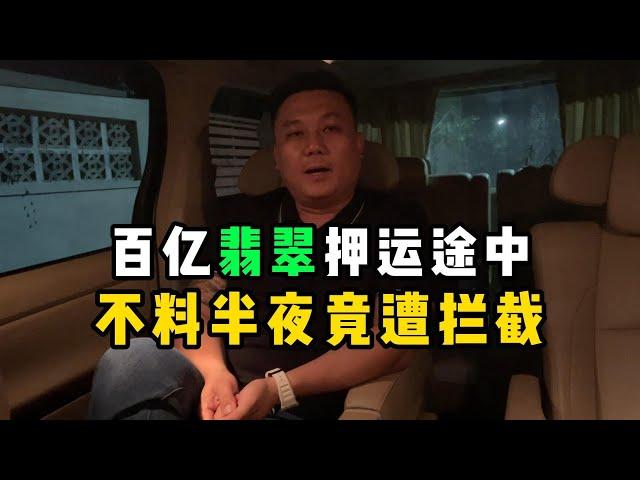 百亿翡翠押运途中！不料半夜竟遭拦截！—— | 缅邦矿业阿维 | 缅甸翡翠矿区 | 翡翠源头 | 赌石 | 翡翠原石 | 缅甸宝石矿 | 缅甸金矿