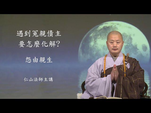 遇到冤親債主要怎麼化解? 怨由親生 - 仁山法師