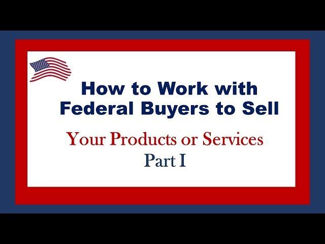 Government Contracting - Part I Sell Your Products or Services to Federal Buyers