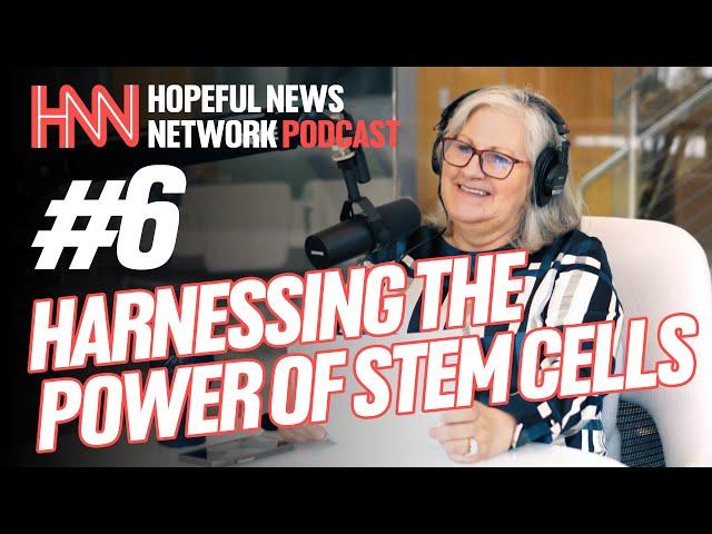 Episode 6 | Hopeful News Network Podcast | Harnessing The Power Of Stem Cells