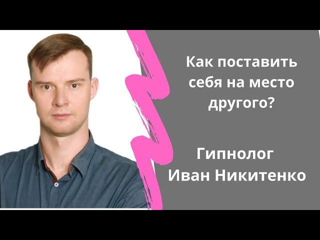 Как поставить себя на место другого? Гипнолог Иван Никитенко