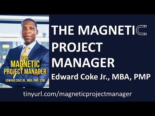 The Magnetic Project Manager: Key Tips from the Author Edward Coke, Jr, PMP