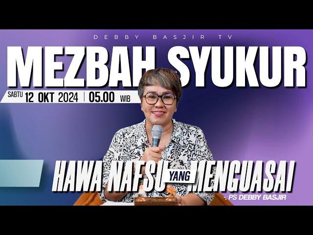 MEZBAH SYUKUR SABTU 12 OKT 2024 - PK 05.00 | "HAWA NAFSU YANG MENGUASAI" - PS. DEBBY BASJIR