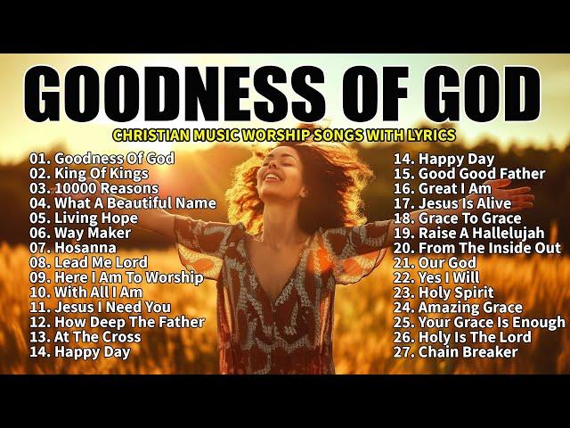 GOODNESS OF GOD ~Top Praise and Worship Songs 2024 Playlist - Nonstop Christian Gospel Songs