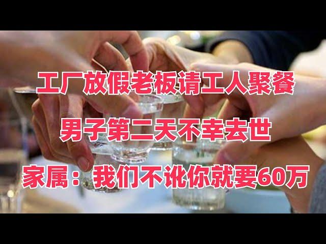 工厂放假老板请工人聚餐，男子第二天不幸去世，家属：我们不讹你就要60万