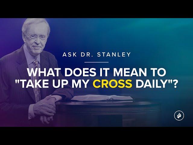 What does it mean to "take up my cross daily"? - Ask Dr. Stanley