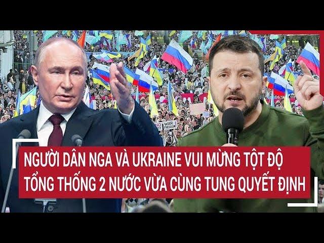 Bản tin thế giới 17/11: Người dân Nga-Ukraine vui mừng tột độ, Tổng thống 2 nước quyết định 'Nóng’