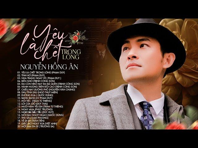 Tuyển Tập Những Tình Khúc BUỒN Bất Hủ - Nguyễn Hồng Ân (Yêu Là Chết Trong Lòng) Nhạc Xưa Bất Hủ