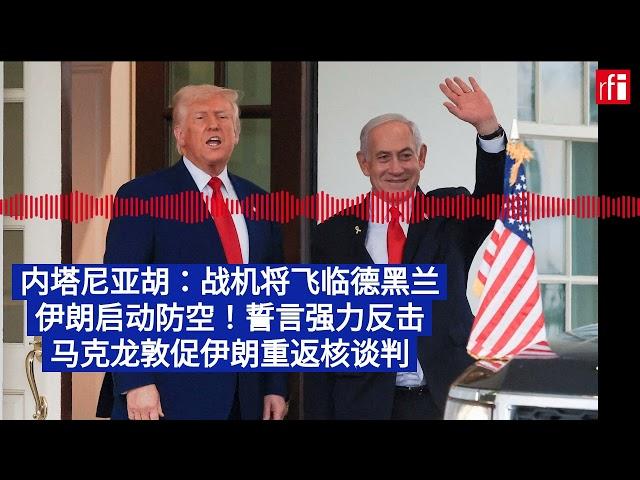 6月15日早间新闻：内塔尼亚胡：战机将很快飞临德黑兰 伊朗启动防空！特朗普与普京通话 马克龙敦促伊朗重返核谈判