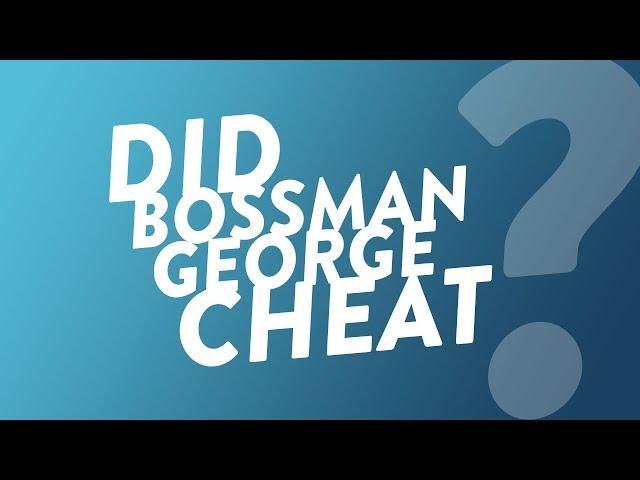 Did Bossman George Cheat?