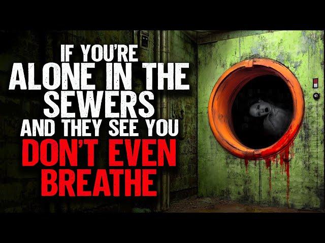 If you're alone in the sewers and they see you, DONT EVEN BREATHE