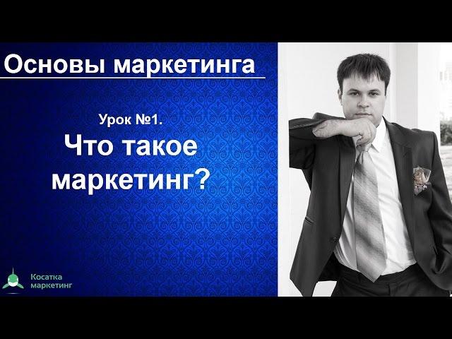 Основы маркетинга. Урок 1. Что такое маркетинг?