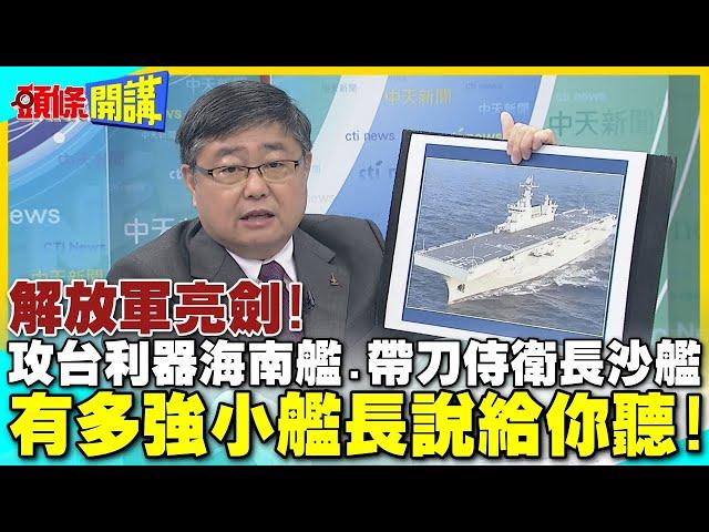 解放軍亮劍!"攻台利器"075海南艦"帶刀侍衛"052D長沙艦抵港 | 有多強小艦長說給你聽!【頭條開講】精華版 @中天電視CtiTv