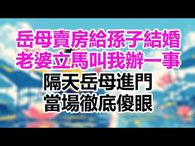 岳母賣房給孫子結婚，老婆立馬叫我辦一事，隔天岳母進門，當場徹底傻眼！#為人處世#生活經驗#晚年哲理#淺談人生