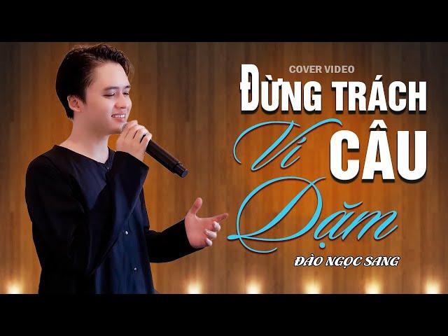 ĐỪNG TRÁCH CÂU VÍ DẶM - ĐÀO NGỌC SANG COVER | SÁNG TÁC: NHẠC SỸ CÁP ANH TÀI