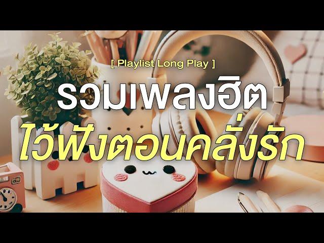 รวมเพลงฮิต ไว้ฟังตอนคลั่งรัก [ Playlist Long Play ]