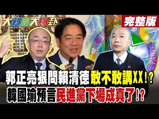 【#大新聞大爆卦 上】郭正亮狠問賴清德敢不敢講XX!怒嗆啥時侯了還大罷免沒救了!韓國瑜預言民進黨下場成真了?綠大罷免每況愈下了蠻幹到底一路輸到2028? 完整版 @大新聞大爆卦HotNewsTalk​
