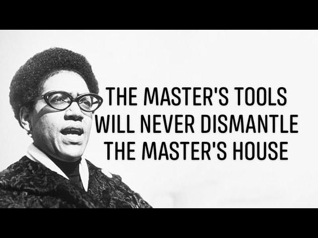 Audre Lorde’s “The Master’s Tools will never Dismantle the Master’s House”