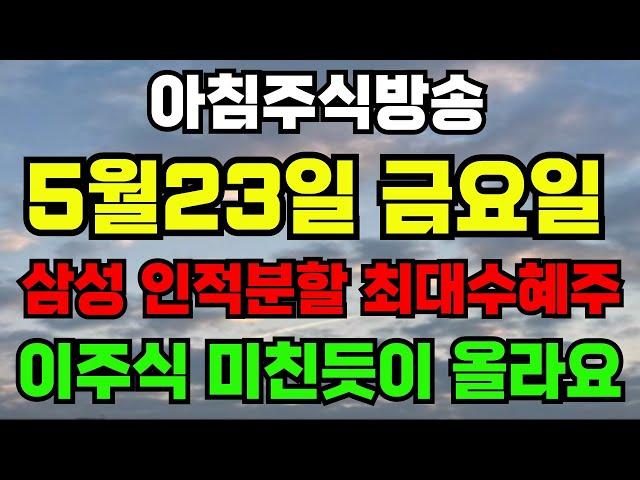 [5월23일 금요일 아침 장전 방송] 삼성 인적분할 최대수혜주 '이주식' 지금부터 미친듯이 올라갑니다!