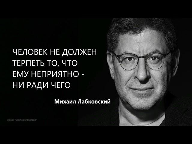 ЧЕЛОВЕК НЕ ДОЛЖЕН ТЕРПЕТЬ ТО, ЧТО ЕМУ НЕПРИЯТНО - НИ РАДИ ЧЕГО Михаил Лабковский