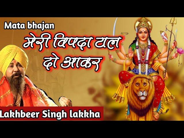 Meri vipda taal do aakar | मेरी विपदा टाल दो आकर | Lakhbeer Singh lakkha | Mata bhajans