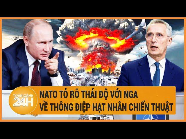 Điểm nóng quốc tế: NATO tỏ rõ thái độ với Nga về thông điệp hạt nhân chiến thuật