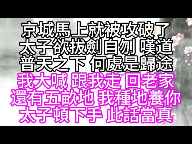 京城馬上就被攻破了，太子欲拔劍自刎，嘆道，普天之下，何處是歸途，我大喊，跟我走，回老家，還有五畝地，我種地養你，太子頓下手，此話當真【幸福人生】#為人處世#生活經驗#情感故事