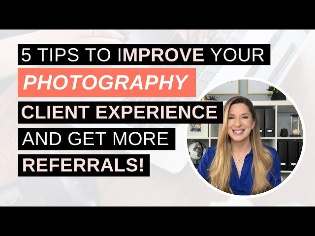 5 Tips to Improve Your Photography Client Experience and Get More Referrals!