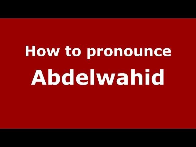 How to pronounce Abdelwahid (Arabic/Morocco) - PronounceNames.com