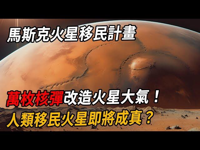 馬斯克火星移民計畫：萬枚核彈改造火星大氣！人類移民火星即將成真？