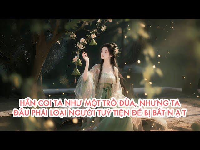 [FULL] HẮN COI TA NHƯ MỘT TRÒ ĐÙA, NHƯNG TA ĐÂU PHẢI LOẠI NGƯỜI TÙY TIỆN ĐỂ BỊ BẮT N Ạ T
